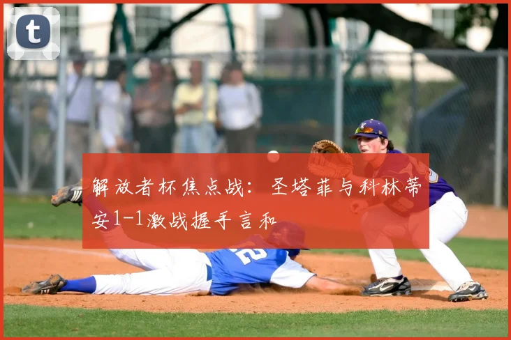 解放者杯焦点战：圣塔菲与科林蒂安1-1激战握手言和