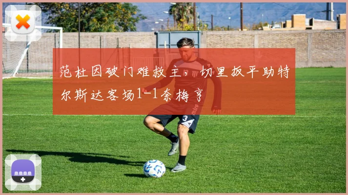 范杜因破门难救主，切里扳平助特尔斯达客场1-1奈梅亨