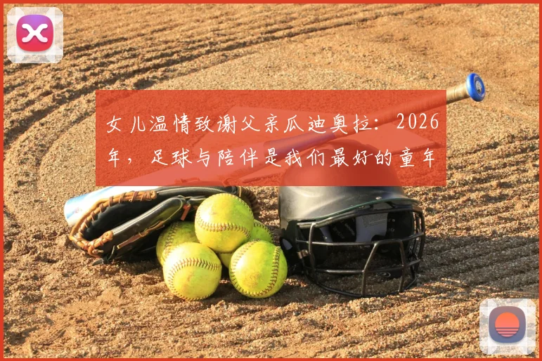 女儿温情致谢父亲瓜迪奥拉:2026年,足球与陪伴是我们最好的童年礼物