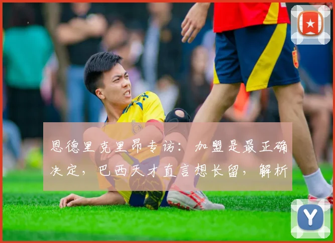 恩德里克里昂专访：加盟是最正确决定，巴西天才直言想长留，解析其2026未来计划