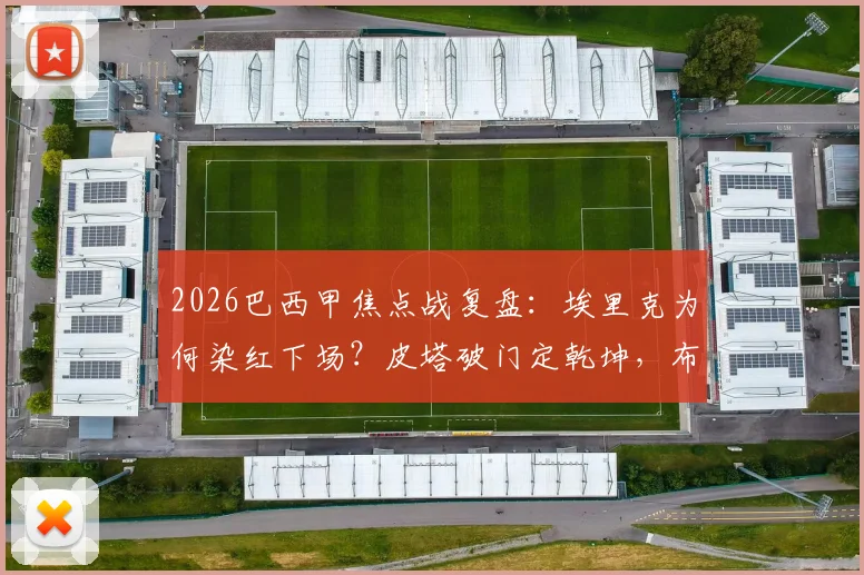 2026巴西甲焦点战复盘：埃里克为何染红下场？皮塔破门定乾坤，布拉干蒂诺3-0完胜十人弗拉门戈