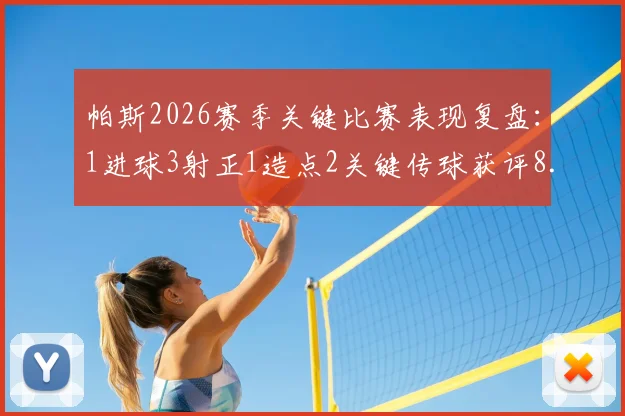 帕斯2026赛季关键比赛表现复盘:1进球3射正1造点2关键传球获评8.1分,解析其全场作用与战术价值