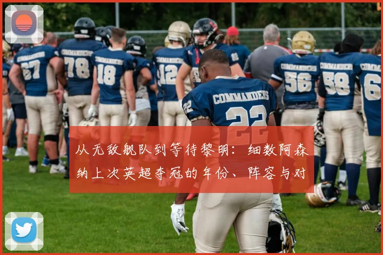从无敌舰队到等待黎明:细数阿森纳上次英超夺冠的年份、阵容与对手,看这20年足坛变迁