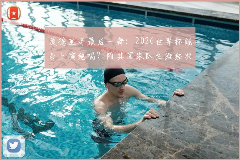 莫德里奇最后一舞:2026世界杯能否上演绝唱?附其国家队生涯经典时刻与球衣号码传奇解读