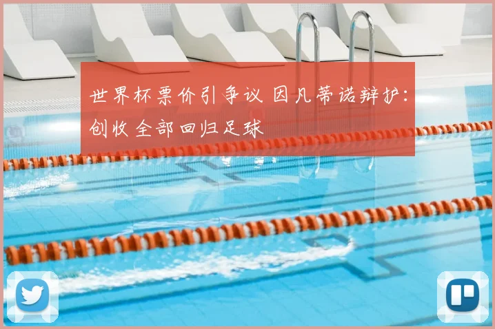 世界杯票价引争议 因凡蒂诺辩护：创收全部回归足球