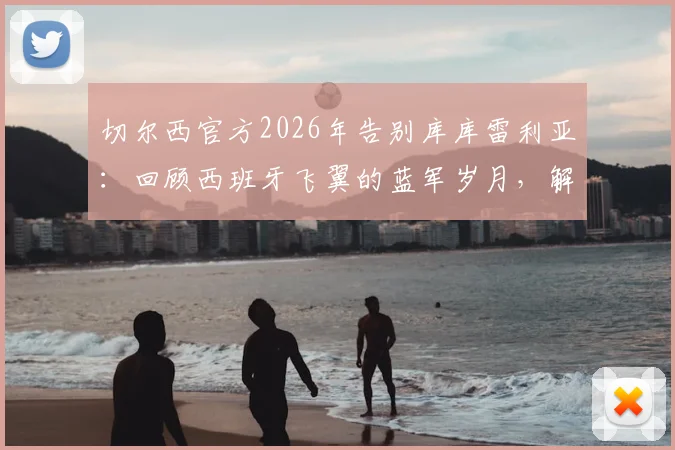 切尔西官方2026年告别库库雷利亚：回顾西班牙飞翼的蓝军岁月，解析其离队原因与未来去向