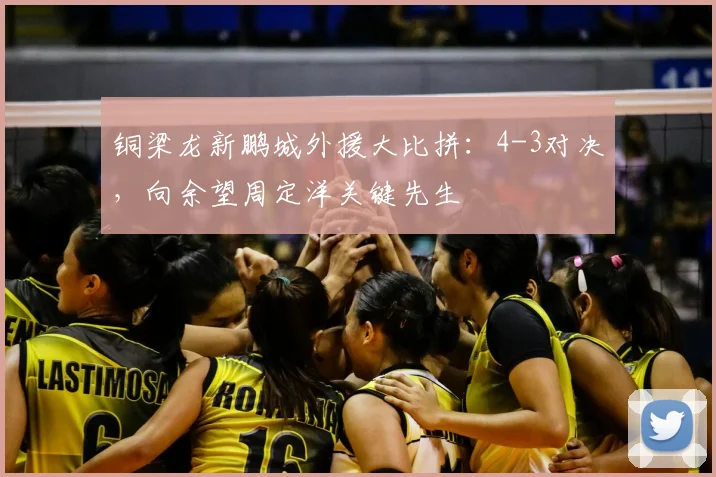 铜梁龙新鹏城外援大比拼：4-3对决，向余望周定洋关键先生