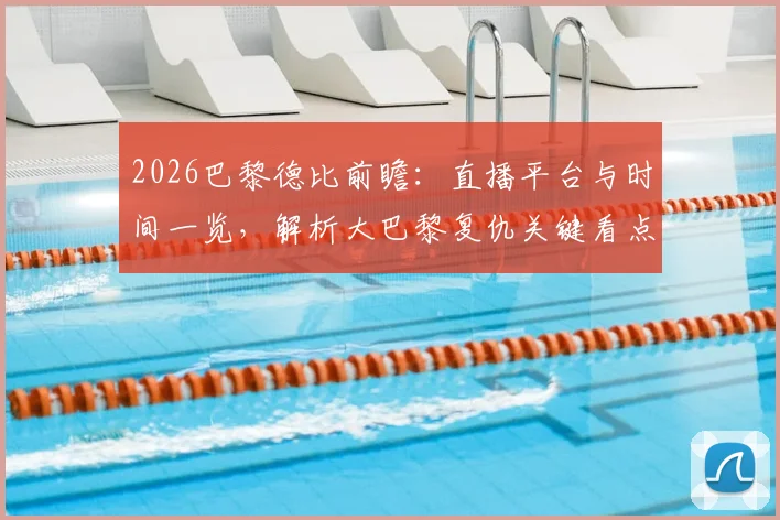 2026巴黎德比前瞻：直播平台与时间一览，解析大巴黎复仇关键看点与完美收官之路